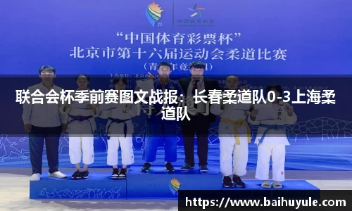 联合会杯季前赛图文战报：长春柔道队0-3上海柔道队