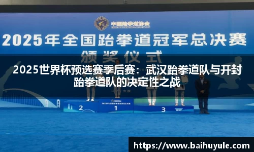 2025世界杯预选赛季后赛：武汉跆拳道队与开封跆拳道队的决定性之战