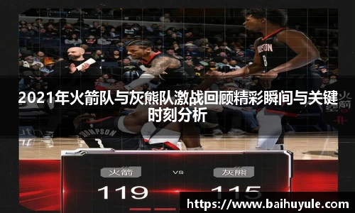 2021年火箭队与灰熊队激战回顾精彩瞬间与关键时刻分析