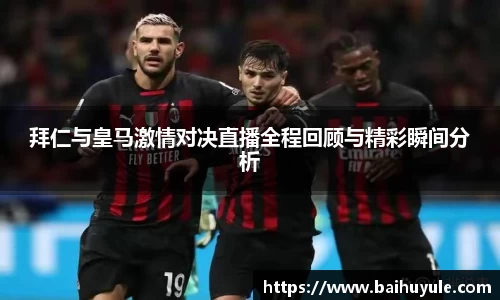 拜仁与皇马激情对决直播全程回顾与精彩瞬间分析