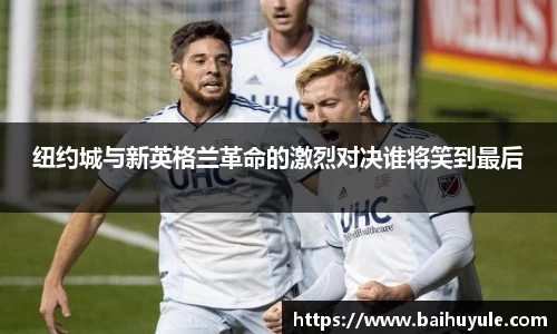 纽约城与新英格兰革命的激烈对决谁将笑到最后