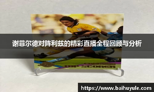 谢菲尔德对阵利兹的精彩直播全程回顾与分析